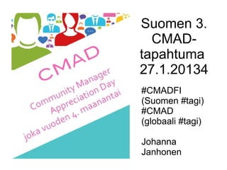 Suomen 3.
CMADtapahtuma
27.1.2014
#CMADFI
(Suomen #tagi)
#CMAD
(globaali #tagi)
Johanna Janhonen

 