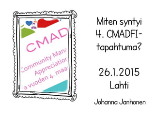 Johanna Janhonen
Miten syntyi
Suomen 4.
CMAD-
tapahtuma?
26.1.2015
 