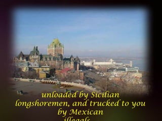 Diaporamas a la con
unloaded by Sicilian
longshoremen, and trucked to you
by Mexican
 