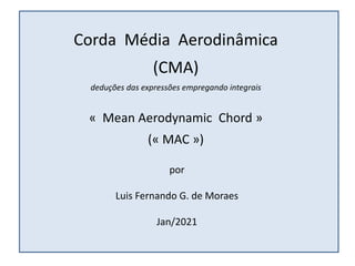 Corda Média Aerodinâmica
(CMA)
deduções das expressões empregando integrais
« Mean Aerodynamic Chord »
(« MAC »)
por
Luis Fernando G. de Moraes
Jan/2021
 