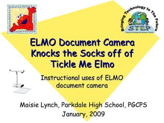ELMO Document Camera Knocks the Socks off of Tickle Me Elmo Instructional uses of ELMO document camera Maisie Lynch, Parkdale High School, PGCPS January, 2009 