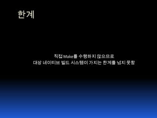 한계직접 Make를 수행하지 않으므로대상 네이티브 빌드 시스템이 가지는 한계를 넘지 못함 