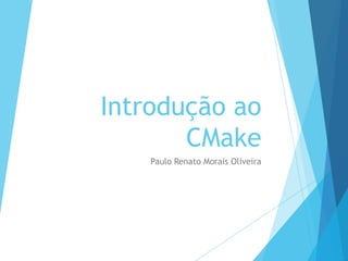 Introdução ao
CMake
Paulo Renato Morais Oliveira

 