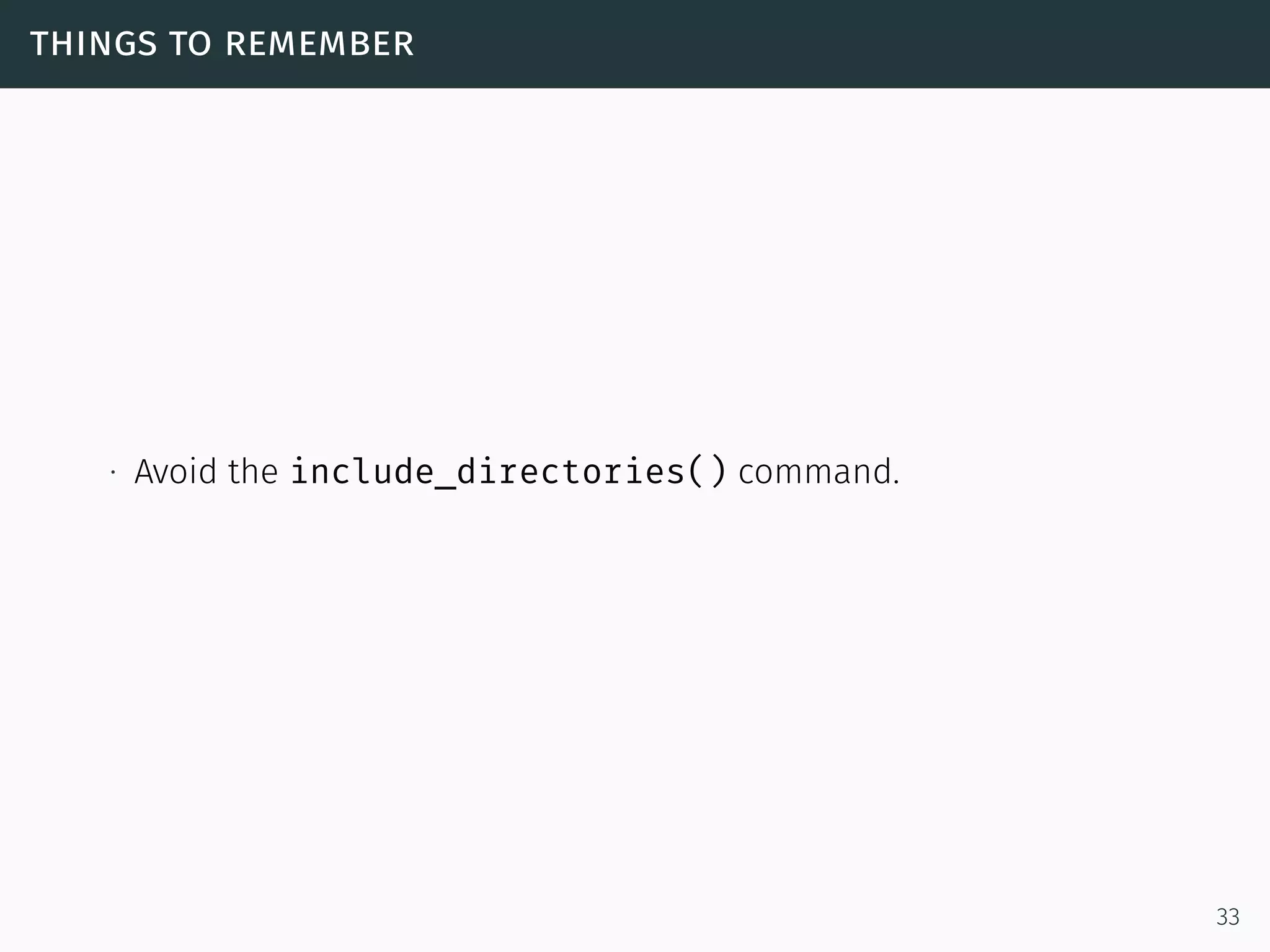 things to remember
∙ Avoid the include_directories() command.
33
 