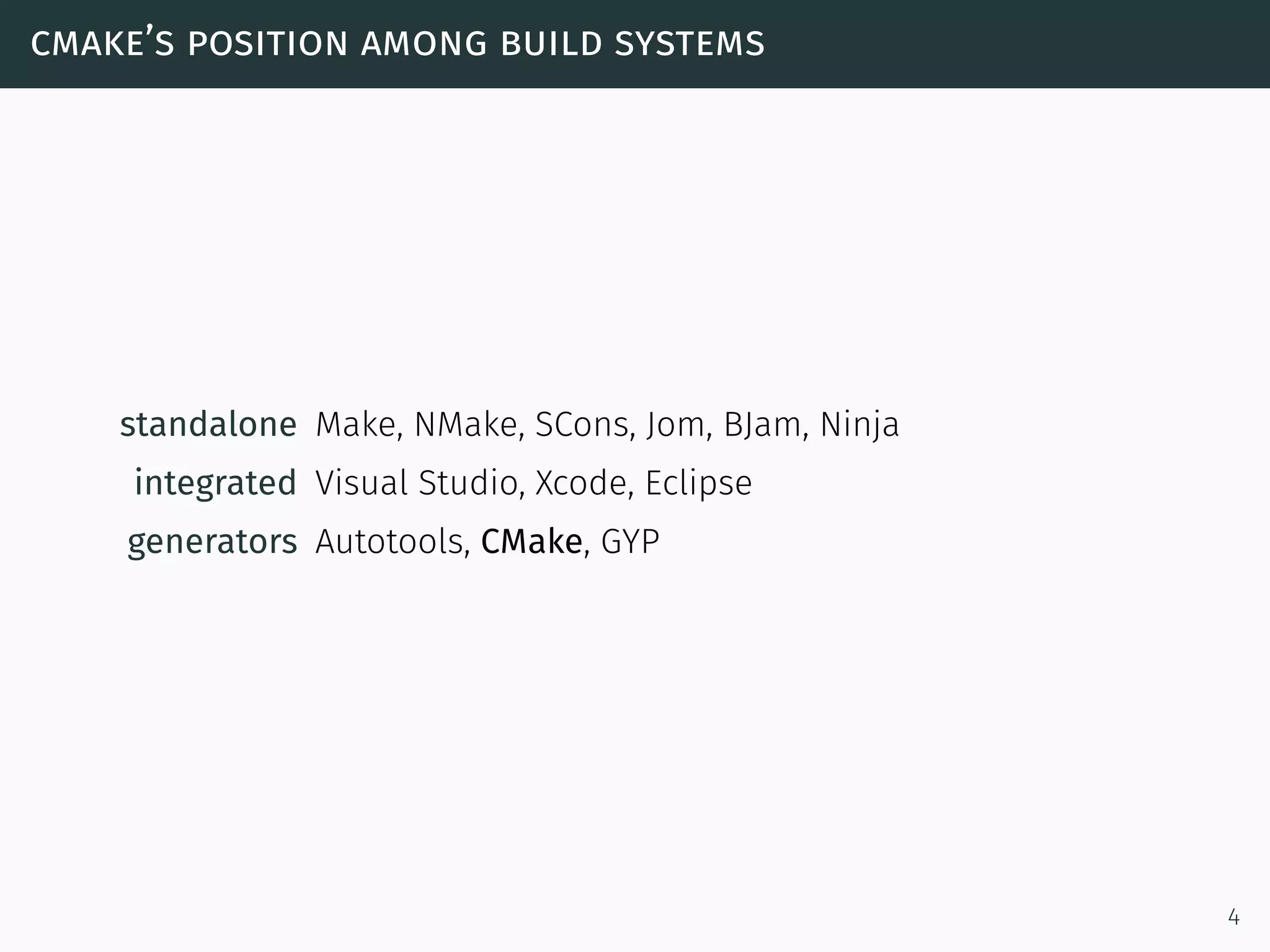 cmake’s position among build systems
standalone Make, NMake, SCons, Jom, BJam, Ninja
integrated Visual Studio, Xcode, Eclipse
generators Autotools, CMake, GYP
4
 