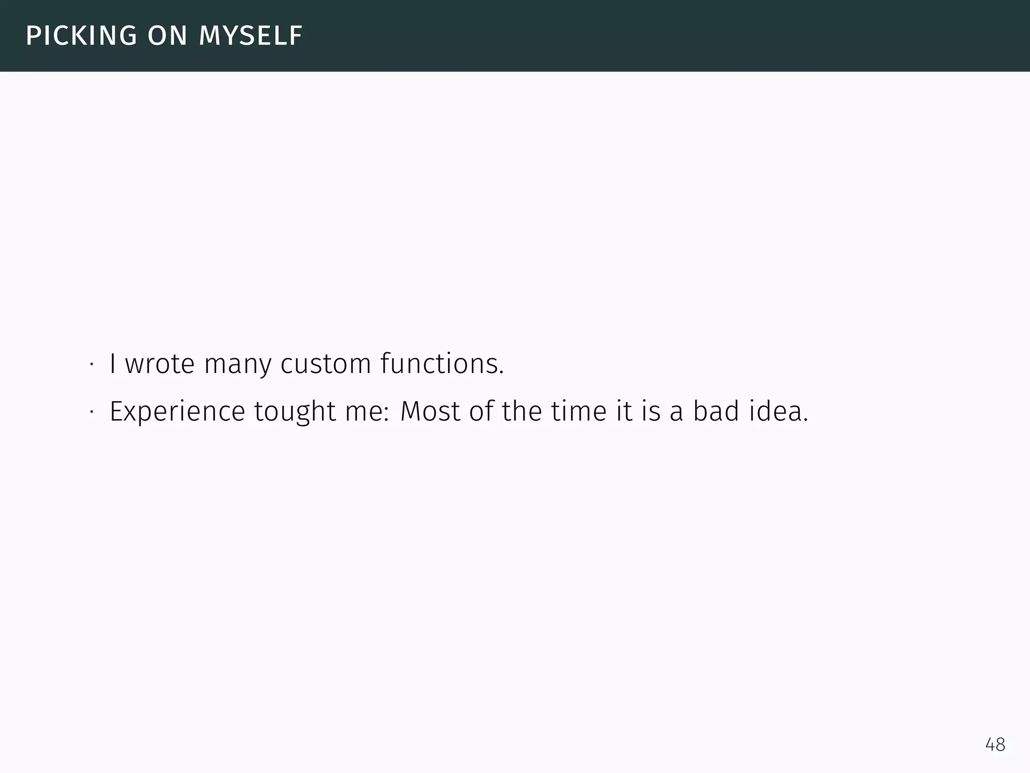 picking on myself
∙ I wrote many custom functions.
∙ Experience tought me: Most of the time it is a bad idea.
48
 
