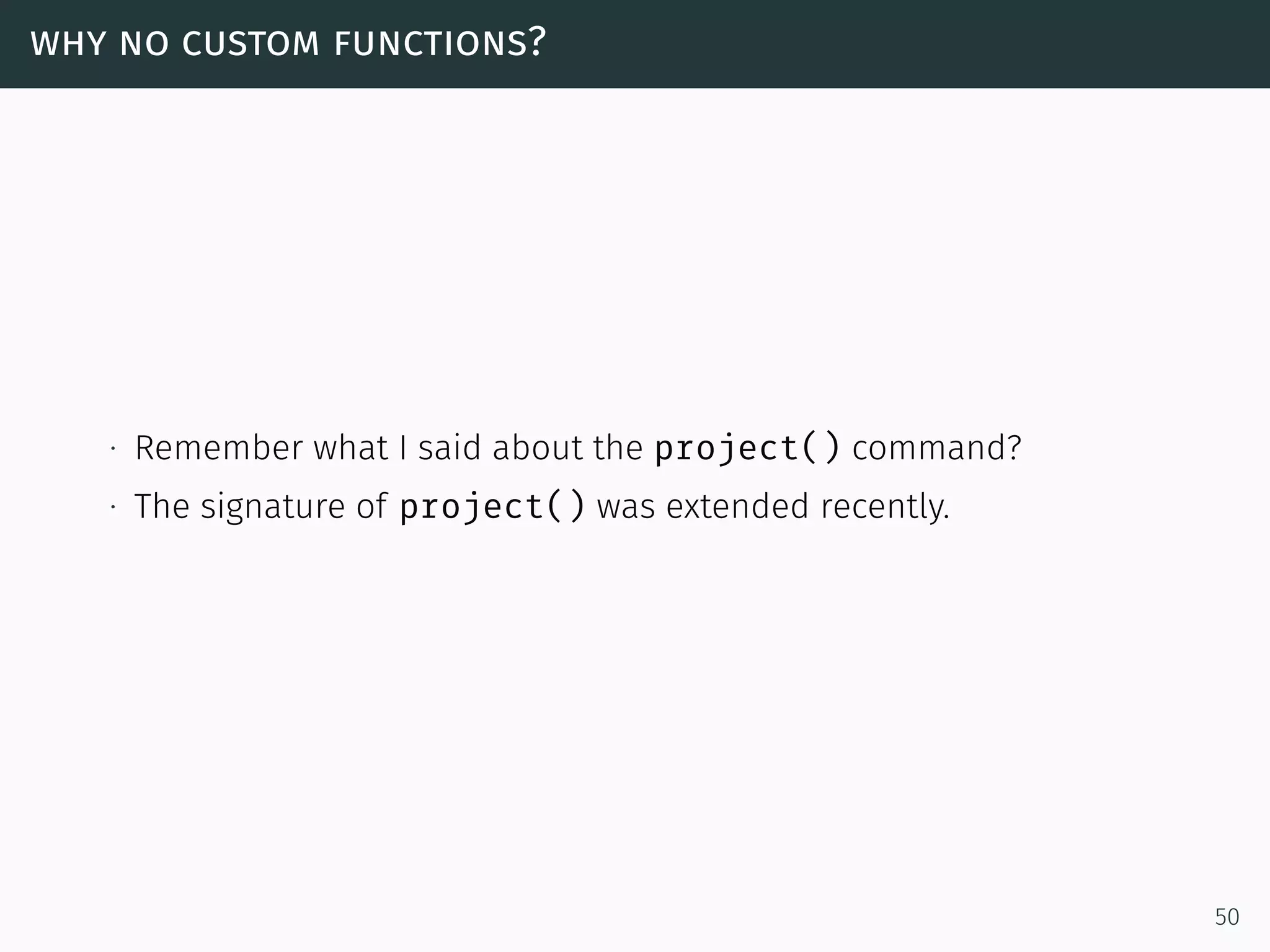 why no custom functions?
∙ Remember what I said about the project() command?
∙ The signature of project() was extended recently.
50
 