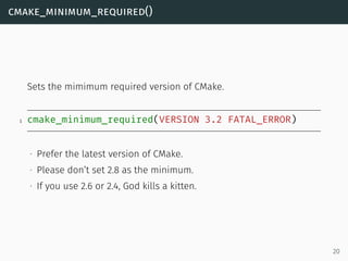 cmake_minimum_required()
Sets the mimimum required version of CMake.
1 cmake_minimum_required(VERSION 3.2 FATAL_ERROR)
∙ P...