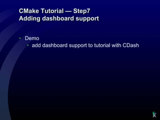 CMake Tutorial — Step7
Adding dashboard support


• Demo
   • add dashboard support to tutorial with CDash
 