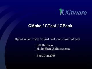 CMake / CTest / CPack


Open Source Tools to build, test, and install software

                 Bill Hoffman
                 bill.hoffman@kitware.com

                 BoostCon 2009
 