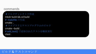ビルド & テストコマンド
# ビルドディレクトリ作成
mkdir build && cd build
# makefile の生成
cmake ..
# ライブラリとテストプログラムのビルド
cmake --build .
# add_test() で追加されたテストを順次実行
ctest .
commands
 