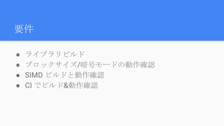要件
● ライブラリビルド
● ブロックサイズ/暗号モードの動作確認
● SIMD ビルドと動作確認
● CI でビルド&動作確認
 