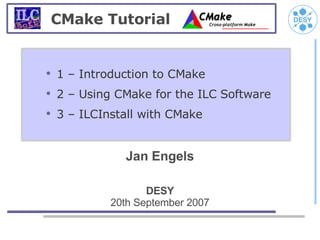 CMake Tutorial


●
    1 – Introduction to CMake
●
    2 – Using CMake for the ILC Software
●
    3 – ILCInstall with CMake


               Jan Engels

                    DESY
             20th September 2007
 