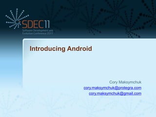 Introducing Android




                             Cory Maksymchuk
                cory.maksymchuk@protegra.com
                   cory.maksymchuk@gmail.com
 