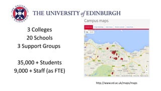 3 Colleges
20 Schools
3 Support Groups
35,000 + Students
9,000 + Staff (as FTE)
http://www.ed.ac.uk/maps/maps
 