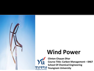 Wind Power
Clinton Chayan Dhar
Course Title: Carbon Management – 0467
School Of Chemical Engineering
Yeungnam University
 