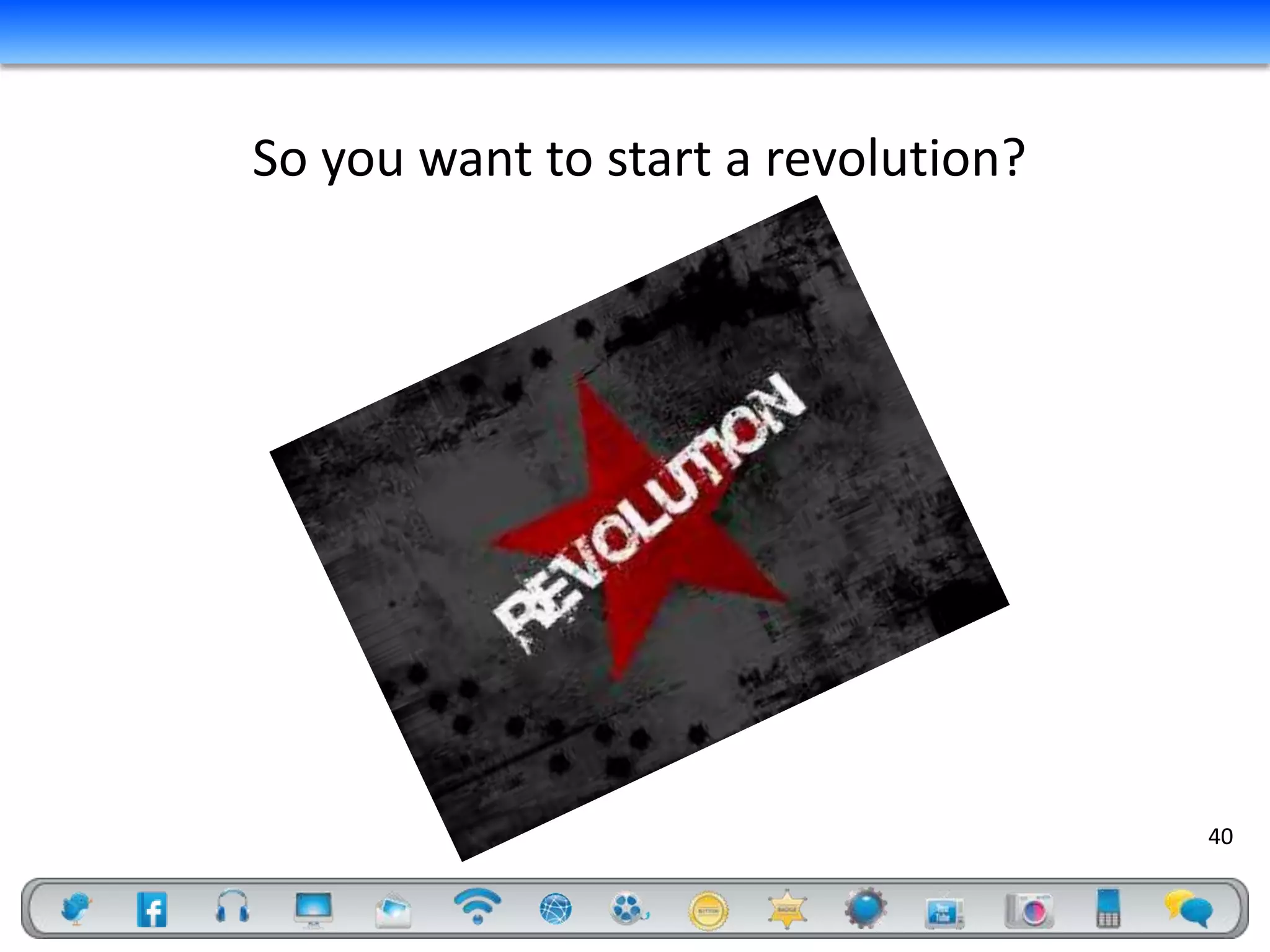 So you want to start a revolution?




                                     40
 
