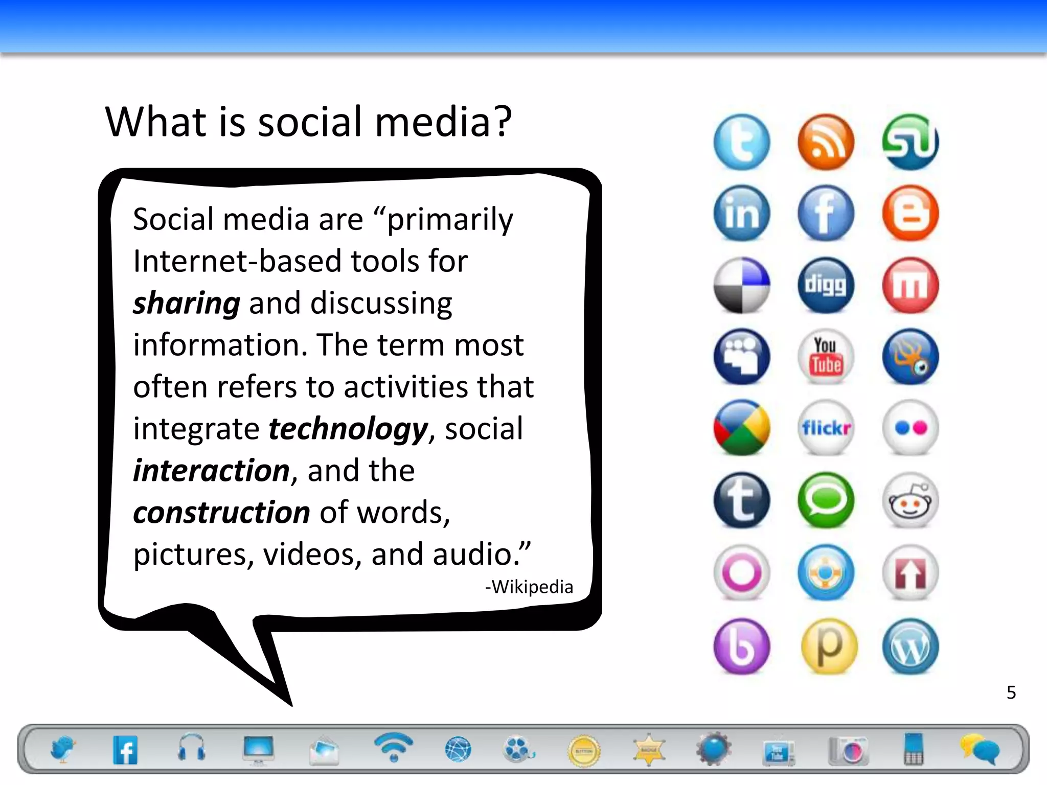 What is social media?

 Social media are “primarily
 Internet-based tools for
 sharing and discussing
 information. The term most
 often refers to activities that
 integrate technology, social
 interaction, and the
 construction of words,
 pictures, videos, and audio.”
                            -Wikipedia




                                         5
 