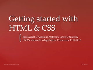 Getting started with
HTML & CSS

{

Ben Eveloff // Assistant Professor, Lewis University
CMA’s National College Media Conference 10.26.2013

 