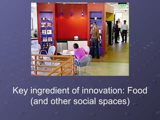 Key ingredient of innovation: Food (and other social spaces) 