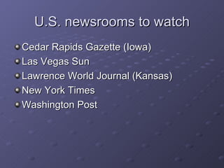 U.S. newsrooms to watch Cedar Rapids Gazette (Iowa) Las Vegas Sun Lawrence World Journal (Kansas)  New York Times Washington Post 
