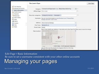 Edit Page > Basic Information
Be sure to set a username consistent with your other online accounts

Managing your pages
 