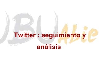 Twitter : seguimiento y 
análisis 
 