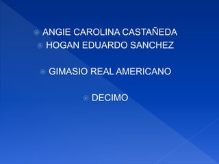  ANGIE CAROLINA CASTAÑEDA
 HOGAN EDUARDO SANCHEZ
 GIMASIO REAL AMERICANO
 DECIMO
 