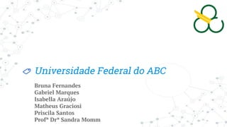 Universidade Federal do ABC
Bruna Fernandes
Gabriel Marques
Isabella Araújo
Matheus Graciosi
Priscila Santos
Profª Drª San...