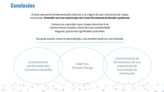 Conclusões
CMAP 2.0:
Climate Change
Entendimento
aprofundado dos
conceitos estudados
Conhecimento da
ferramenta e de sua
c...