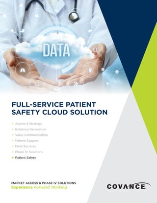  Access & Strategy
 Evidence Generation
 Value Communication
 Patient Support
 Field Services
 Phase IV Solutions
 Patient Safety
FULL-SERVICE PATIENT
SAFETY CLOUD SOLUTION
 