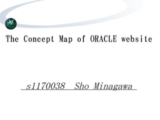 The Concept Map of ORACLE website




    s1170038 Sho Minagawa
 
