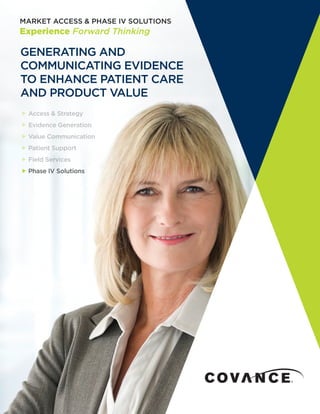 GENERATING AND
COMMUNICATING EVIDENCE
TO ENHANCE PATIENT CARE
AND PRODUCT VALUE
 Access & Strategy
 Evidence Generation
 Value Communication
 Patient Support
 Field Services
 Phase IV Solutions Phase IV Solutions
 