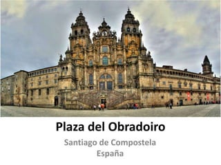 Plaza del Obradoiro
 Santiago de Compostela
         España
 