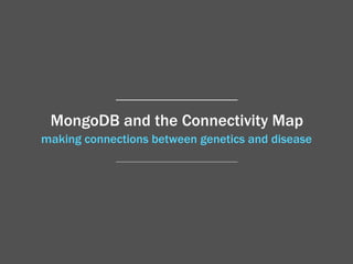 MongoDB and the Connectivity Map 
making connections between genetics and disease 
 