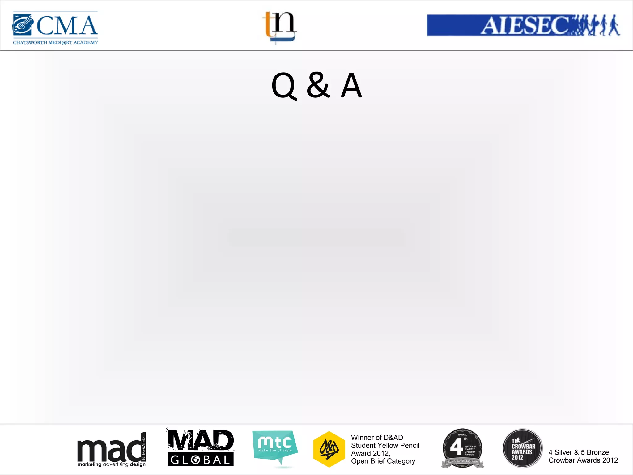 www.cma-academy.edu.sg
                                    cma.academy




Q&A




  Winner of D&AD
  Student Yellow Pencil
  Award 2012,                  4 Silver & 5 Bronze
  Open Brief Category          Crowbar Awards 2012
 