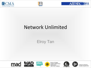 www.cma-academy.edu.sg
                                              cma.academy




Network Unlimited

     Elroy Tan



            Winner of D&AD
            Student Yellow Pencil
            Award 2012,                  4 Silver & 5 Bronze
            Open Brief Category          Crowbar Awards 2012
 
