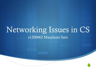 Networking Issues in CS 
S 
s1200062 Masafumi Sato 
 