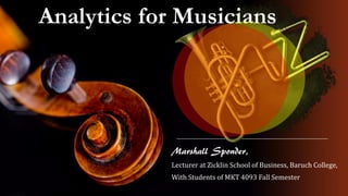 Analytics for Musicians 
Marshall Sponder, 
Lecturer at Zicklin School of Business, Baruch College, 
With Students of MKT 4093 Fall Semester  