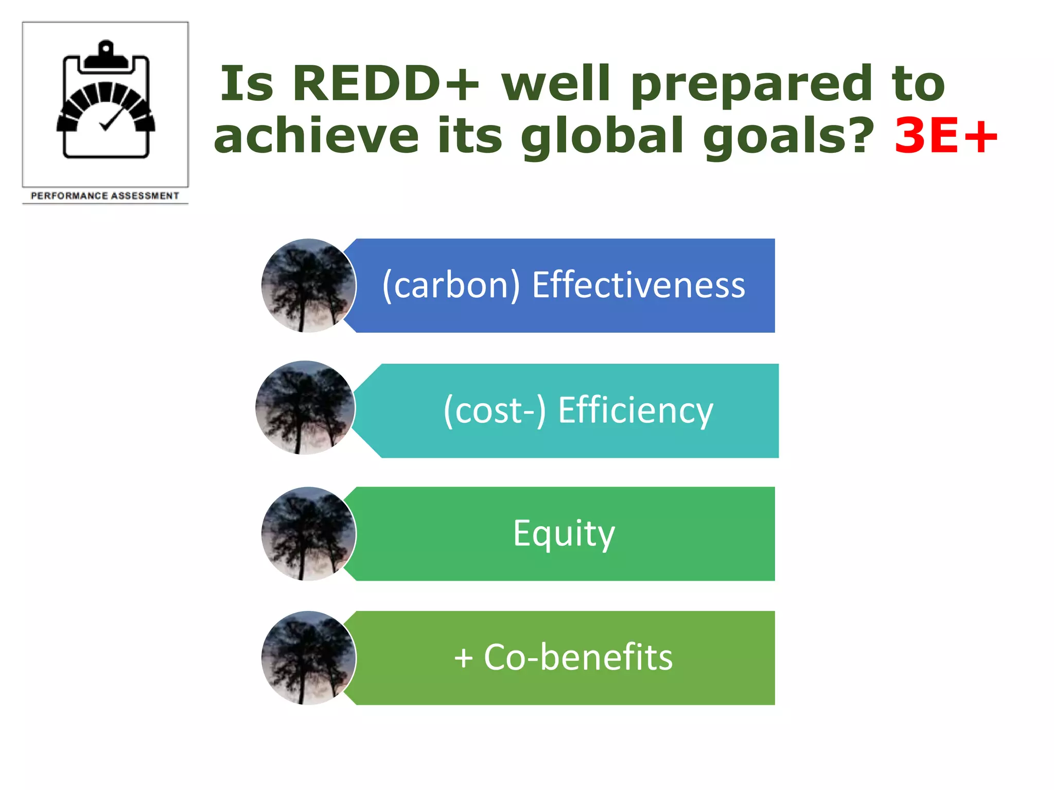 Is REDD+ well prepared to
achieve its global goals? 3E+
(carbon) Effectiveness
(cost-) Efficiency
Equity
+ Co-benefits
 