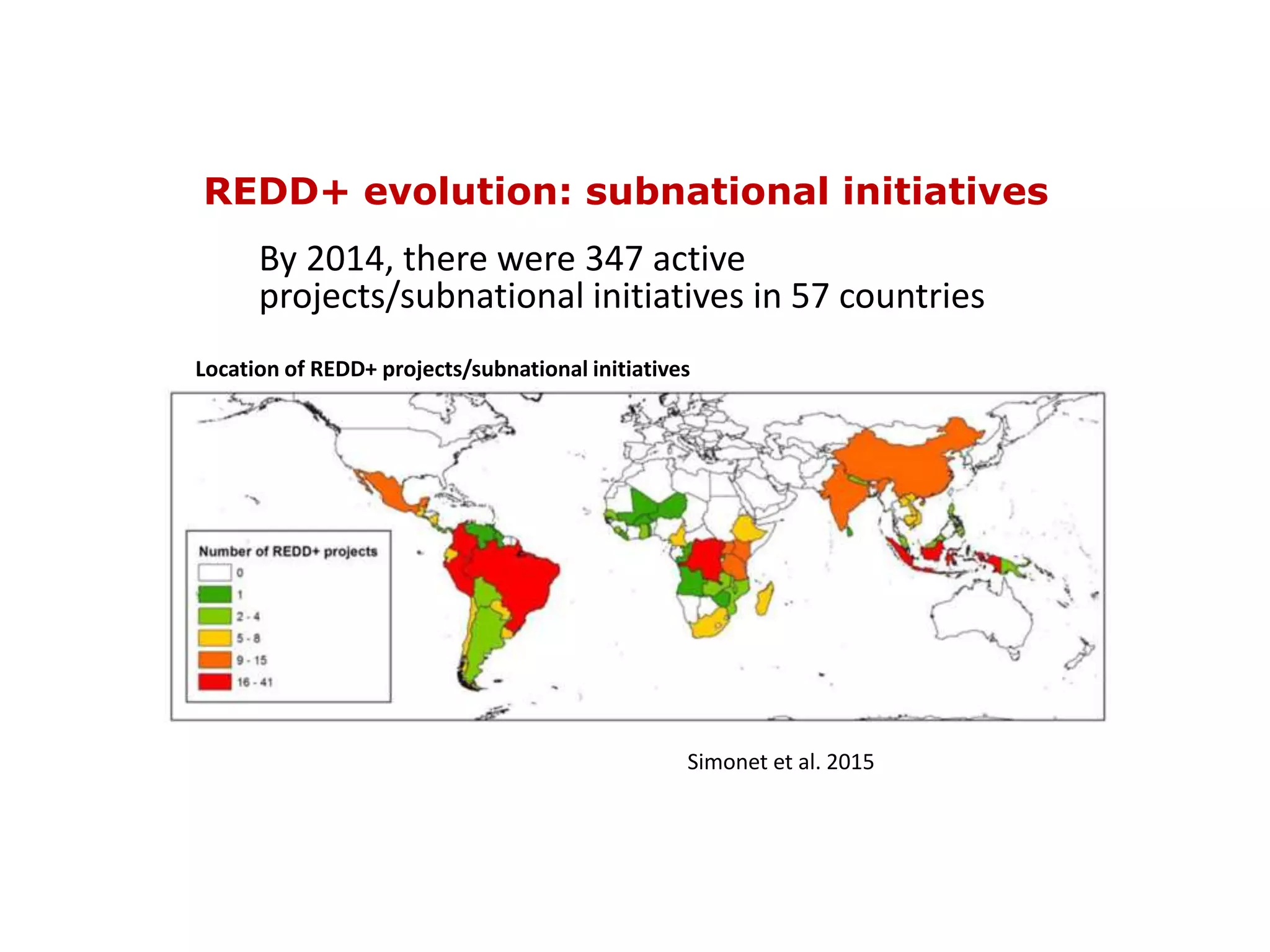 REDD+ evolution: subnational initiatives
By 2014, there were 347 active
projects/subnational initiatives in 57 countries
Location of REDD+ projects/subnational initiatives
Simonet et al. 2015
 