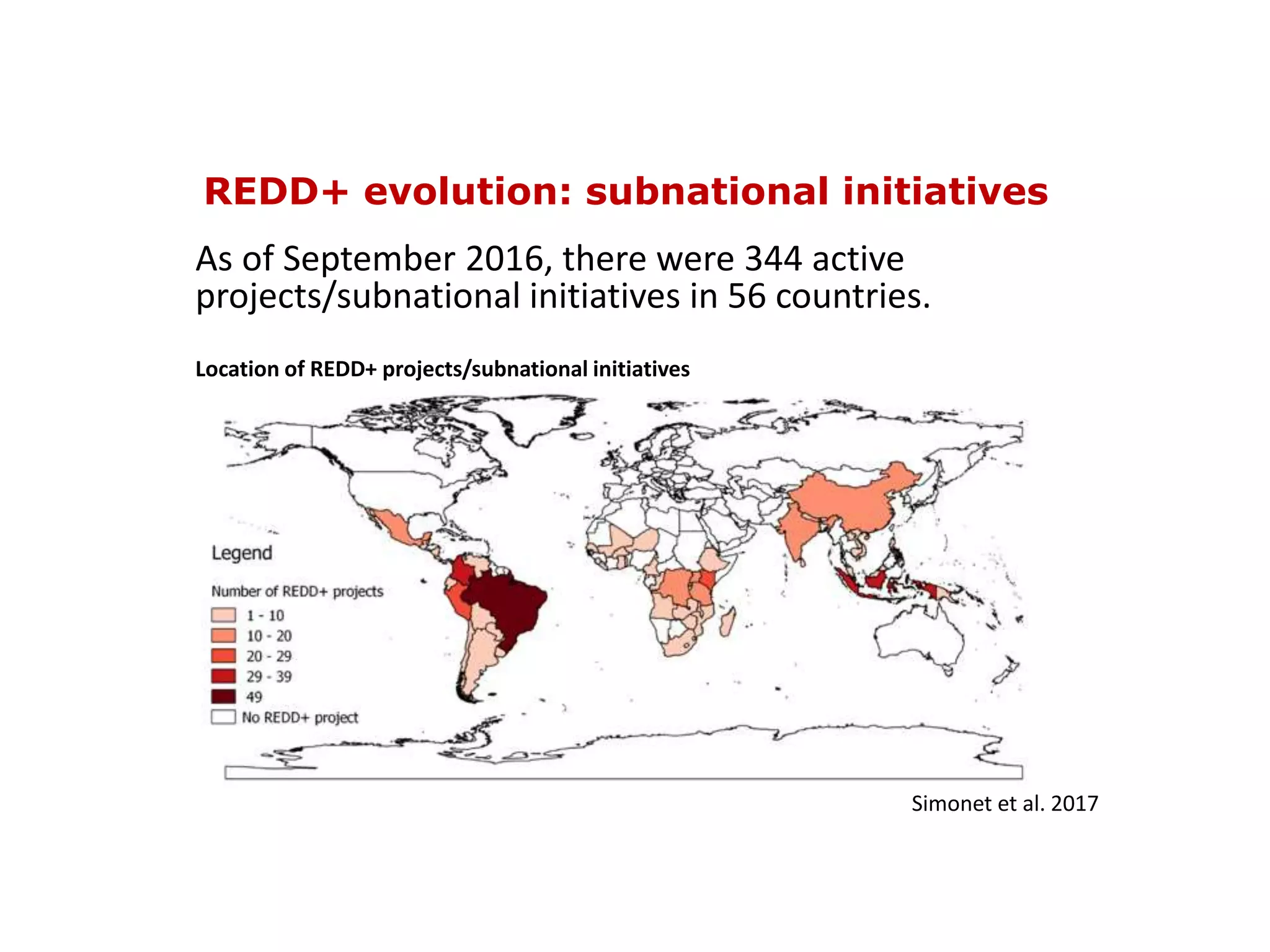 REDD+ evolution: subnational initiatives
As of September 2016, there were 344 active
projects/subnational initiatives in 56 countries.
Location of REDD+ projects/subnational initiatives
Simonet et al. 2017
 