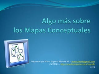 Algo más sobre los Mapas Conceptuales Preparado por Maria Eugenia Morales M. – mmorales28@gmail.com CVDTICs – http://ww.docentestics.com/moodle 2009 