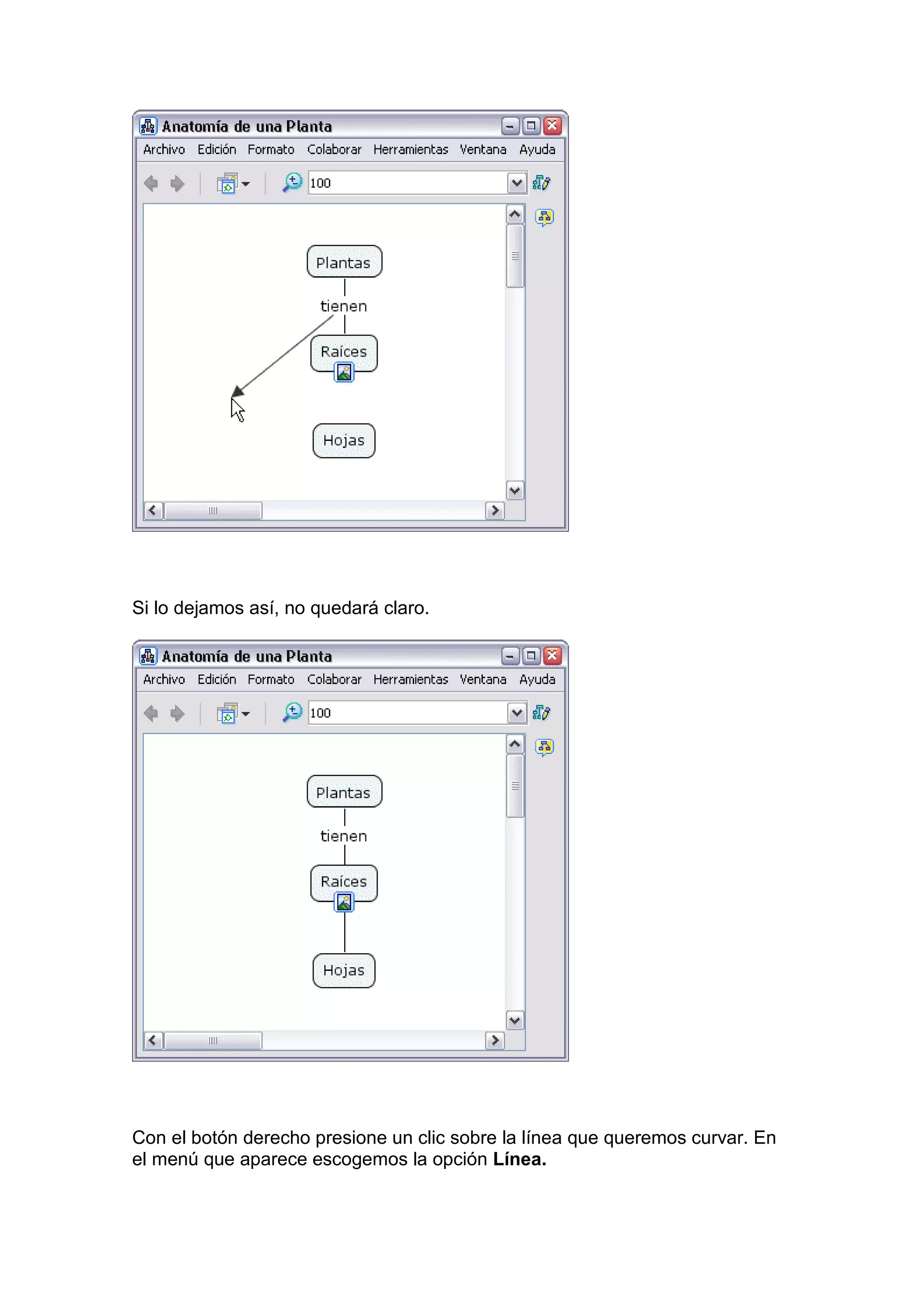Si lo dejamos así, no quedará claro.




Con el botón derecho presione un clic sobre la línea que queremos curvar. En
el menú que aparece escogemos la opción Línea.
 