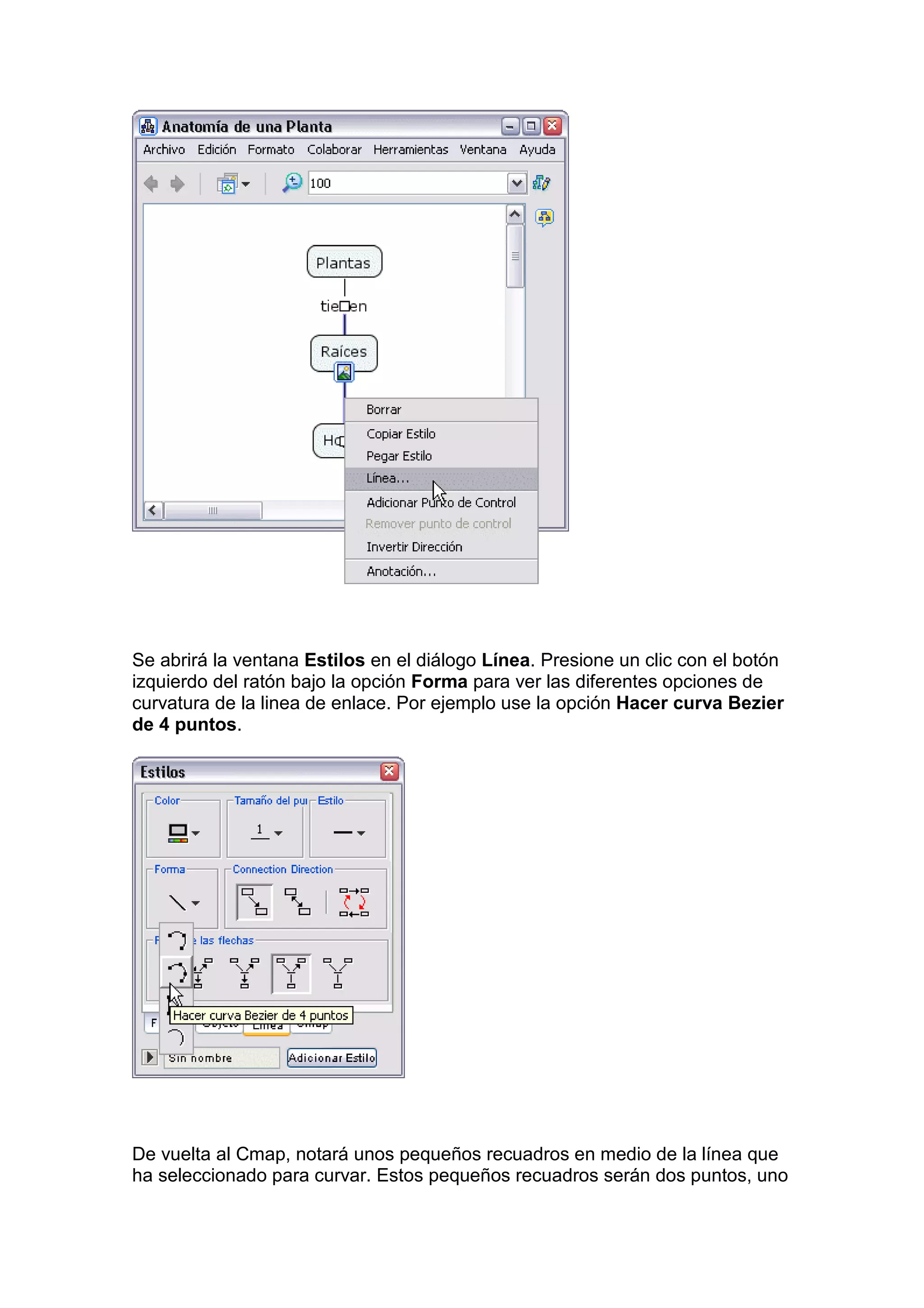 Se abrirá la ventana Estilos en el diálogo Línea. Presione un clic con el botón
izquierdo del ratón bajo la opción Forma para ver las diferentes opciones de
curvatura de la linea de enlace. Por ejemplo use la opción Hacer curva Bezier
de 4 puntos.




De vuelta al Cmap, notará unos pequeños recuadros en medio de la línea que
ha seleccionado para curvar. Estos pequeños recuadros serán dos puntos, uno
 