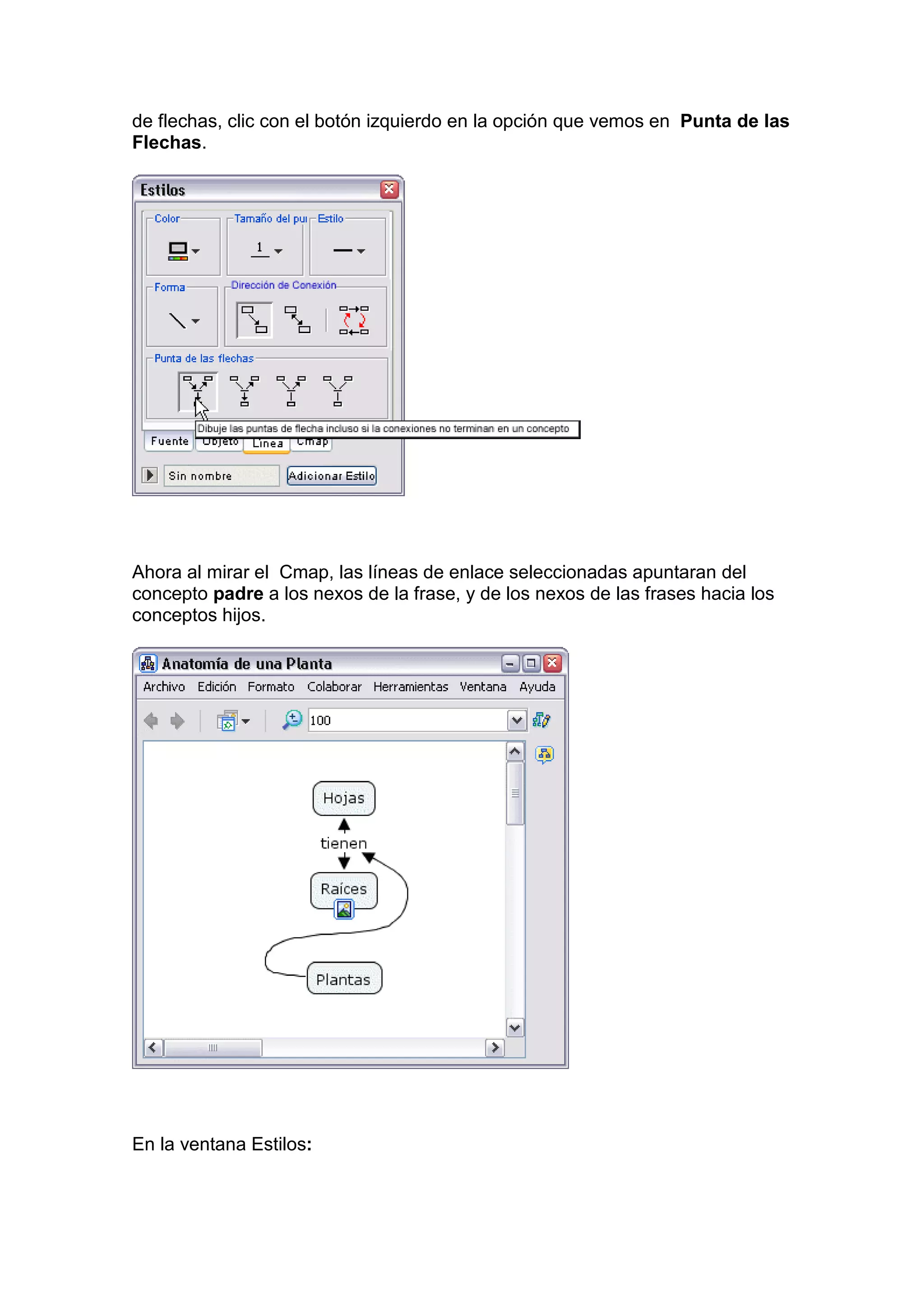 de flechas, clic con el botón izquierdo en la opción que vemos en Punta de las
Flechas.




Ahora al mirar el Cmap, las líneas de enlace seleccionadas apuntaran del
concepto padre a los nexos de la frase, y de los nexos de las frases hacia los
conceptos hijos.




En la ventana Estilos:
 