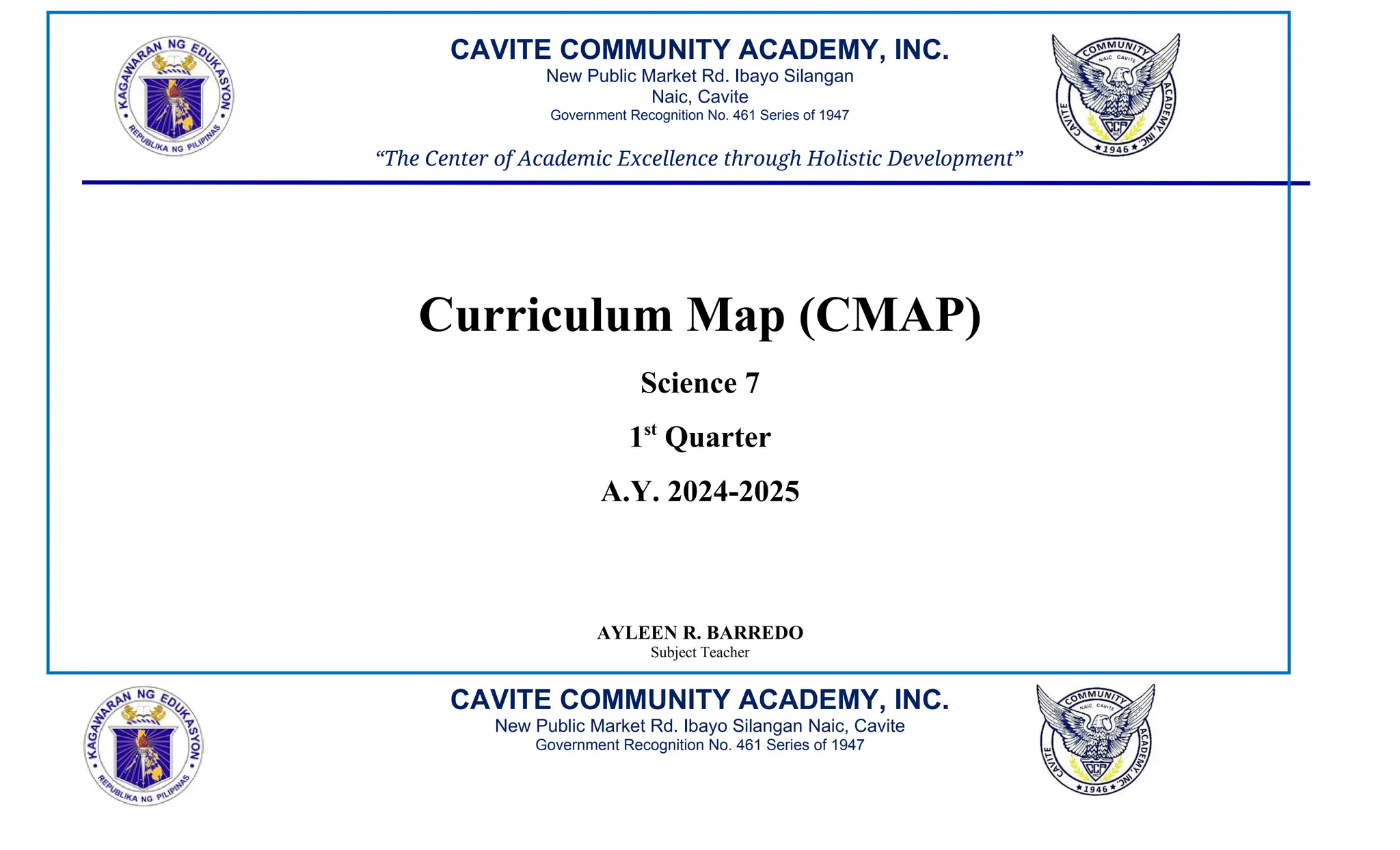 CAVITE COMMUNITY ACADEMY, INC.
New Public Market Rd. Ibayo Silangan
Naic, Cavite
Government Recognition No. 461 Series of 1947
“The Center of Academic Excellence through Holistic Development”
Curriculum Map (CMAP)
Science 7
1st
Quarter
A.Y. 2024-2025
AYLEEN R. BARREDO
Subject Teacher
CAVITE COMMUNITY ACADEMY, INC.
New Public Market Rd. Ibayo Silangan Naic, Cavite
Government Recognition No. 461 Series of 1947
 