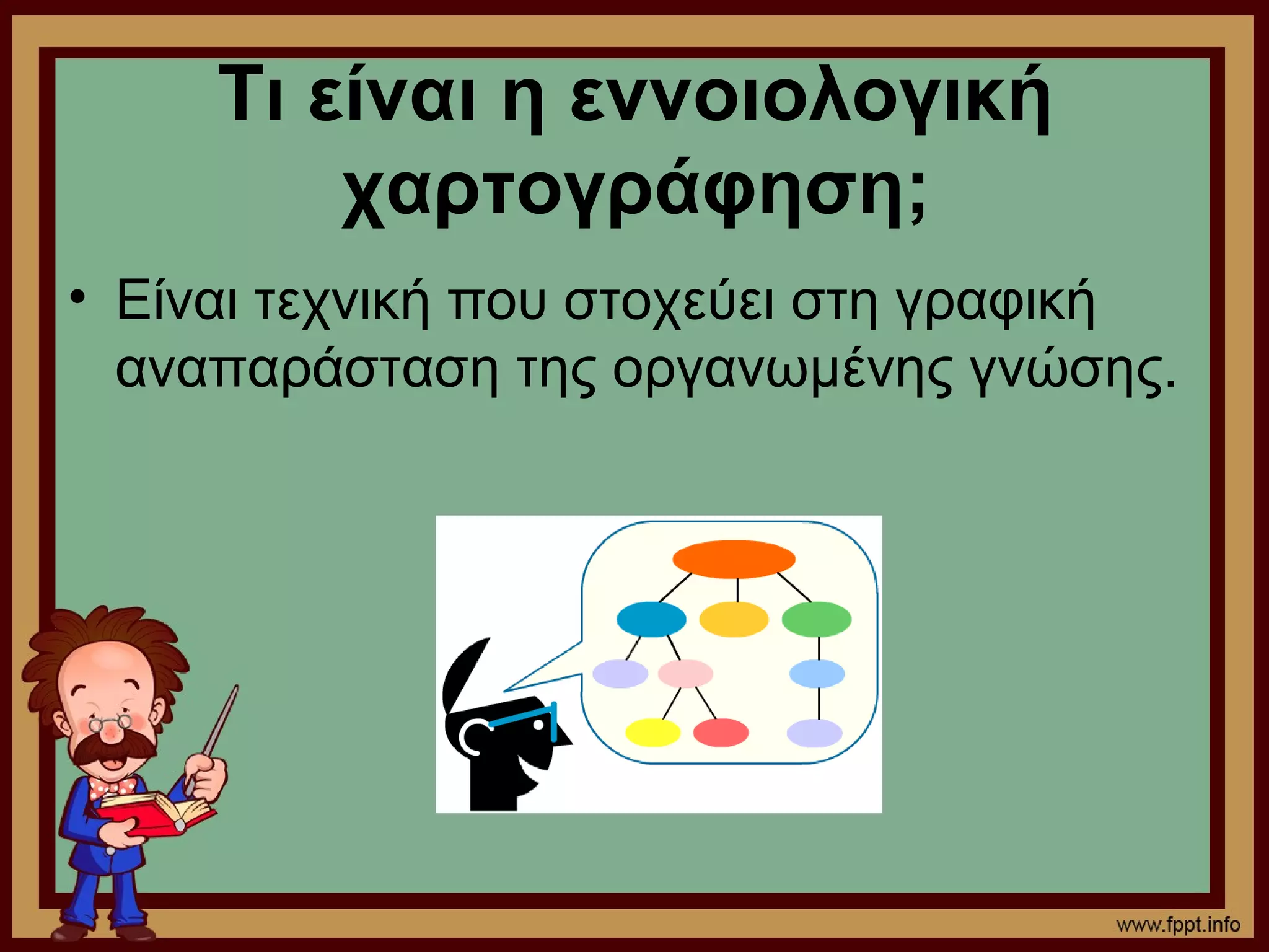 Τι είναι η εννοιολογική
         χαρτογράφηση;
• Είναι τεχνική που στοχεύει στη γραφική
  αναπαράσταση της οργανωμένης γνώσης.
 