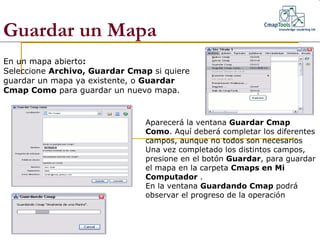 Guardar un Mapa  En un mapa abierto : Seleccione  Archivo, Guardar Cmap  si quiere guardar un mapa ya existente, o  Guarda...