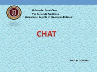 Universidad Fermín Toro Vice Rectorado Académico Componente  Docente en Educación a Distancia CHAT MAYULY GONZALEZ. 